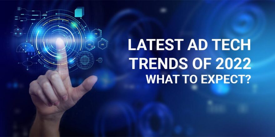 LATEST AD TECH TRENDS OF 2022 – WHAT TO EXPECT