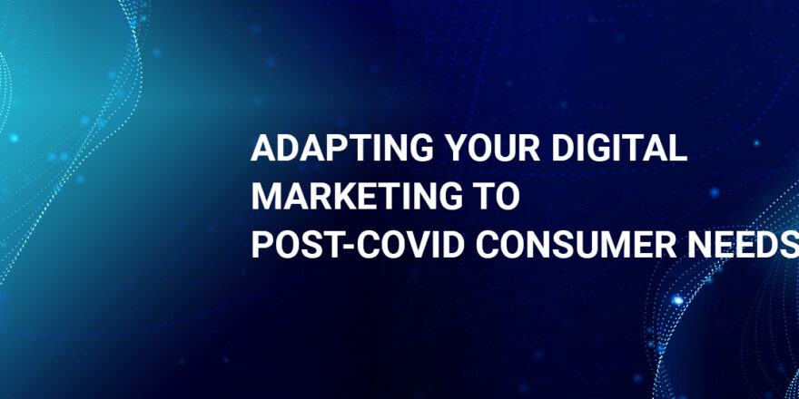 YOUR DIGITAL MARKETING TO POST-COVID CONSUMER NEEDS