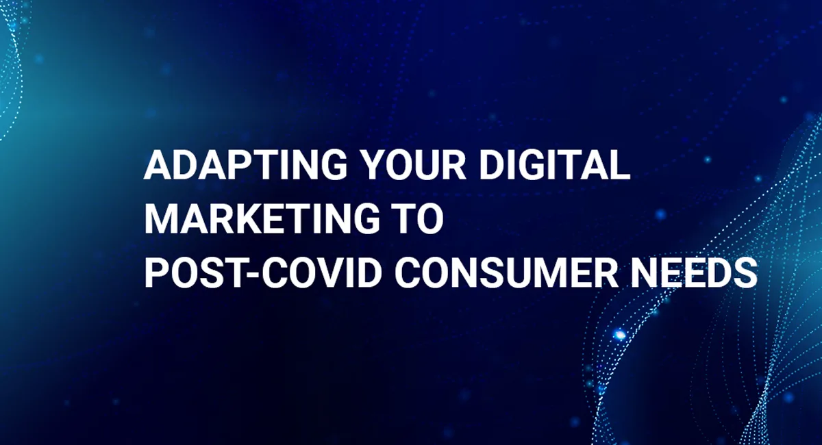 YOUR DIGITAL MARKETING TO POST-COVID CONSUMER NEEDS